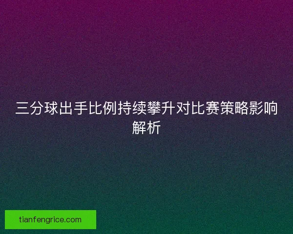 三分球出手比例持续攀升对比赛策略影响解析